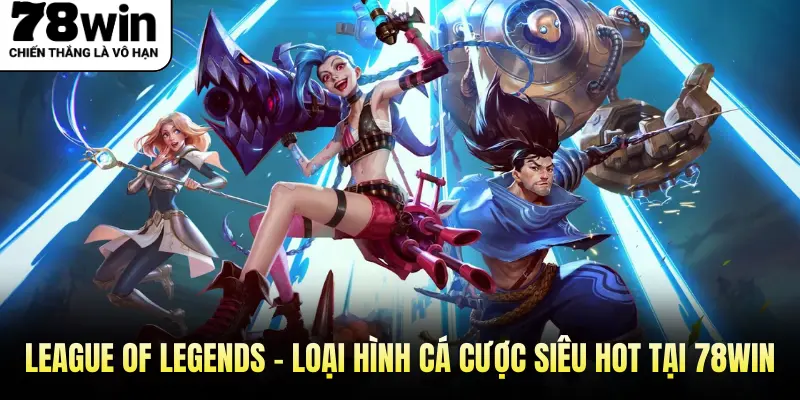 League Of Legends - Loại Hình Cá Cược Siêu Hot Tại 78WIN